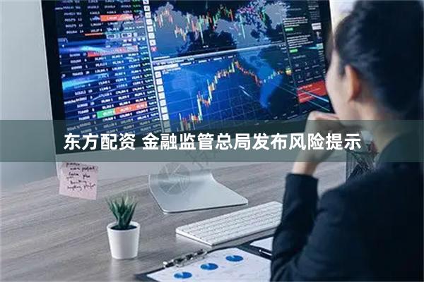 东方配资 金融监管总局发布风险提示