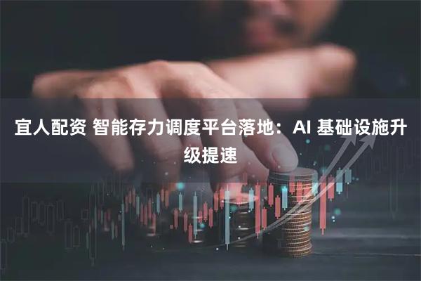 宜人配资 智能存力调度平台落地：AI 基础设施升级提速