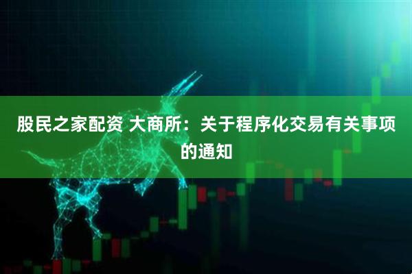 股民之家配资 大商所：关于程序化交易有关事项的通知