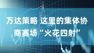 万达策略 这里的集体协商赛场“火花四射”