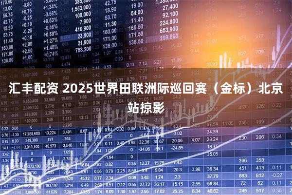 汇丰配资 2025世界田联洲际巡回赛（金标）北京站掠影