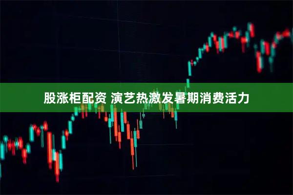 股涨柜配资 演艺热激发暑期消费活力
