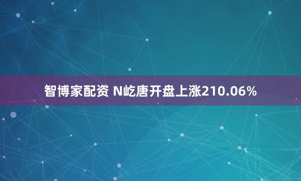智博家配资 N屹唐开盘上涨210.06%