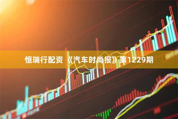 恒瑞行配资 《汽车时尚报》第1229期